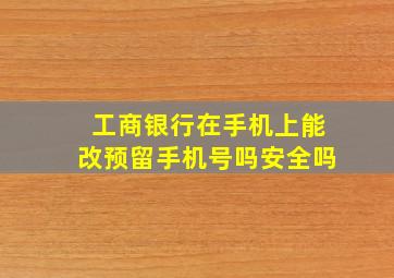 工商银行在手机上能改预留手机号吗安全吗