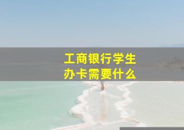 工商银行学生办卡需要什么