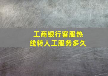 工商银行客服热线转人工服务多久