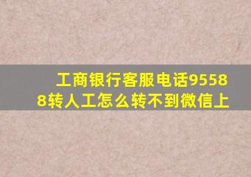 工商银行客服电话95588转人工怎么转不到微信上