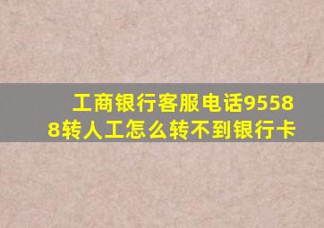 工商银行客服电话95588转人工怎么转不到银行卡