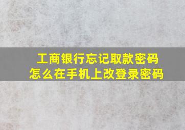 工商银行忘记取款密码怎么在手机上改登录密码