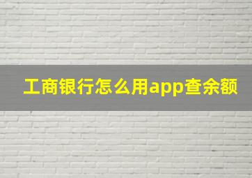 工商银行怎么用app查余额