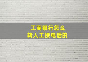 工商银行怎么转人工接电话的