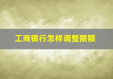 工商银行怎样调整限额