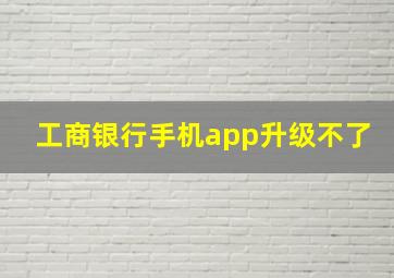 工商银行手机app升级不了