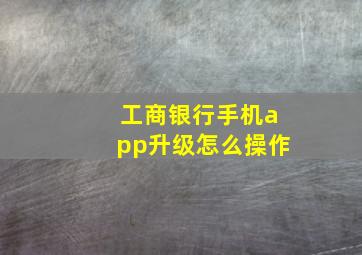 工商银行手机app升级怎么操作