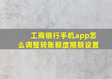 工商银行手机app怎么调整转账额度限额设置