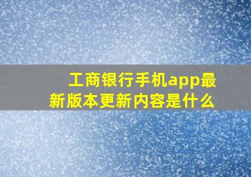 工商银行手机app最新版本更新内容是什么