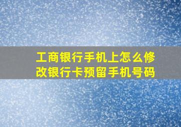 工商银行手机上怎么修改银行卡预留手机号码