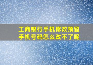 工商银行手机修改预留手机号码怎么改不了呢