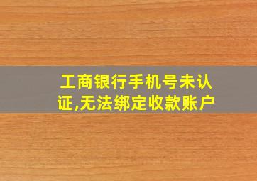 工商银行手机号未认证,无法绑定收款账户