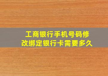 工商银行手机号码修改绑定银行卡需要多久