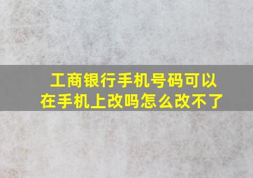 工商银行手机号码可以在手机上改吗怎么改不了