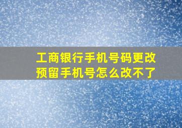 工商银行手机号码更改预留手机号怎么改不了