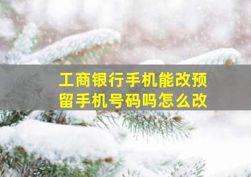 工商银行手机能改预留手机号码吗怎么改