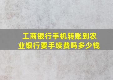 工商银行手机转账到农业银行要手续费吗多少钱