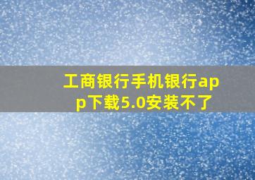 工商银行手机银行app下载5.0安装不了