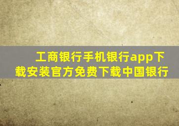 工商银行手机银行app下载安装官方免费下载中国银行