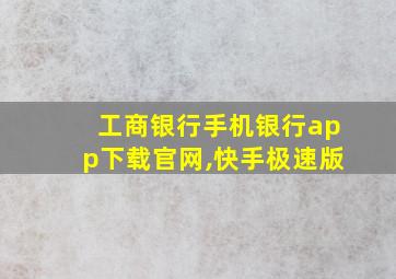 工商银行手机银行app下载官网,快手极速版