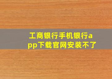 工商银行手机银行app下载官网安装不了