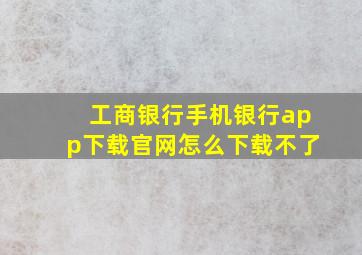 工商银行手机银行app下载官网怎么下载不了