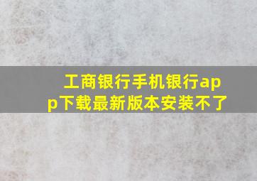 工商银行手机银行app下载最新版本安装不了