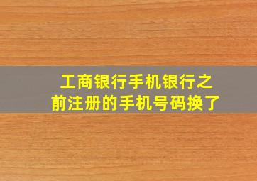 工商银行手机银行之前注册的手机号码换了