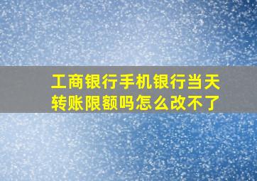 工商银行手机银行当天转账限额吗怎么改不了