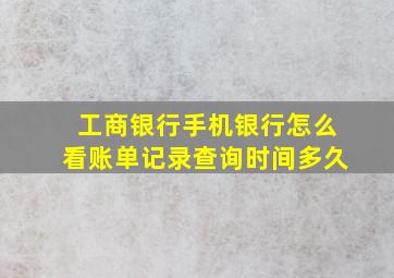 工商银行手机银行怎么看账单记录查询时间多久