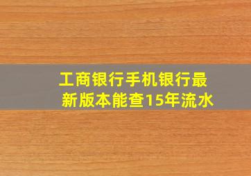 工商银行手机银行最新版本能查15年流水