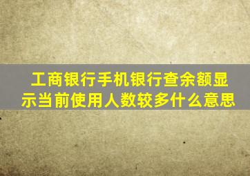 工商银行手机银行查余额显示当前使用人数较多什么意思