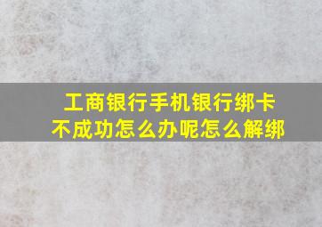 工商银行手机银行绑卡不成功怎么办呢怎么解绑