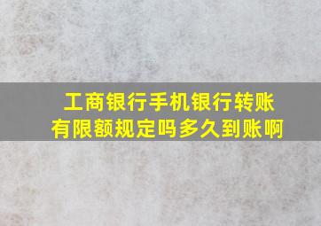 工商银行手机银行转账有限额规定吗多久到账啊