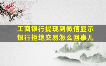 工商银行提现到微信显示银行拒绝交易怎么回事儿