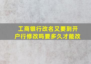 工商银行改名又要到开户行修改吗要多久才能改