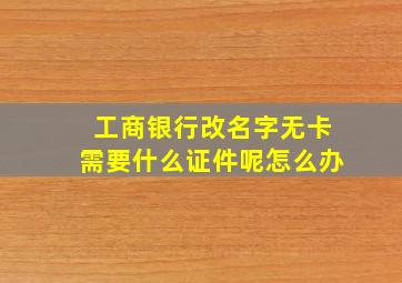 工商银行改名字无卡需要什么证件呢怎么办