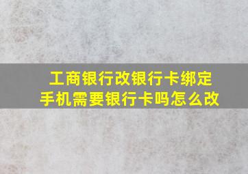 工商银行改银行卡绑定手机需要银行卡吗怎么改