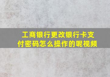 工商银行更改银行卡支付密码怎么操作的呢视频