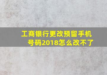 工商银行更改预留手机号码2018怎么改不了