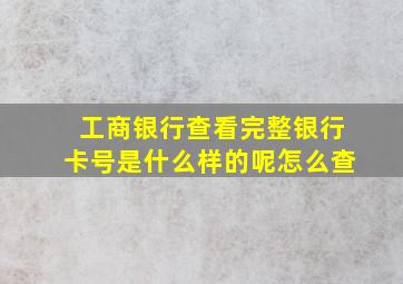 工商银行查看完整银行卡号是什么样的呢怎么查