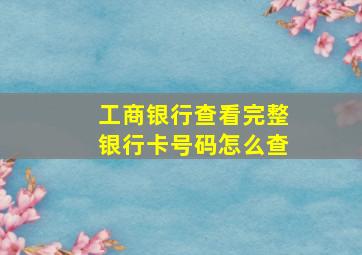 工商银行查看完整银行卡号码怎么查