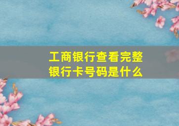 工商银行查看完整银行卡号码是什么