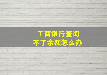 工商银行查询不了余额怎么办