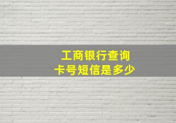 工商银行查询卡号短信是多少