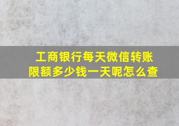 工商银行每天微信转账限额多少钱一天呢怎么查