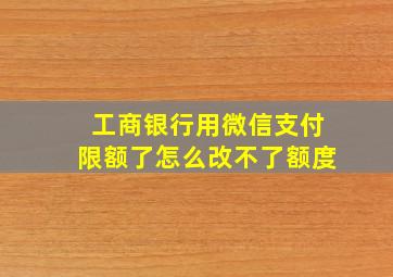 工商银行用微信支付限额了怎么改不了额度