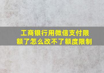 工商银行用微信支付限额了怎么改不了额度限制