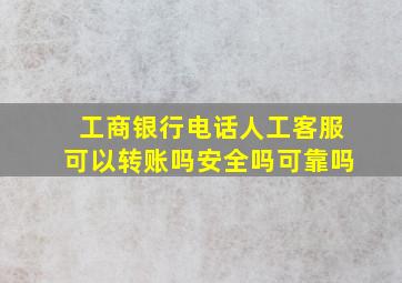 工商银行电话人工客服可以转账吗安全吗可靠吗