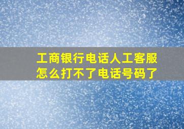 工商银行电话人工客服怎么打不了电话号码了